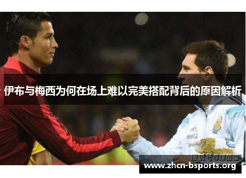 伊布与梅西为何在场上难以完美搭配背后的原因解析