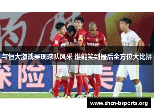与恒大激战呈现球队风采 谁能笑到最后全方位大比拼