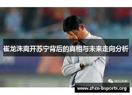 崔龙洙离开苏宁背后的真相与未来走向分析