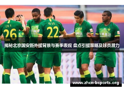 揭秘北京国安新外援背景与赛季表现 盘点引援策略及球员潜力