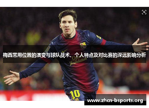 梅西常用位置的演变与球队战术、个人特点及对比赛的深远影响分析