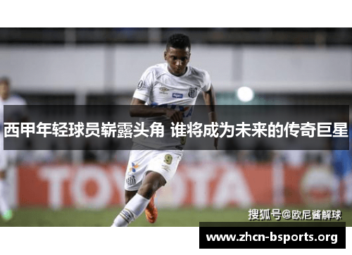 西甲年轻球员崭露头角 谁将成为未来的传奇巨星
