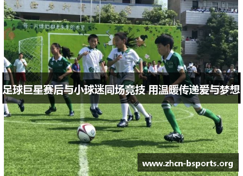 足球巨星赛后与小球迷同场竞技 用温暖传递爱与梦想