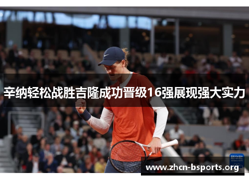 辛纳轻松战胜吉隆成功晋级16强展现强大实力 辛纳轻松战胜吉隆成功晋级16强展现强大实力