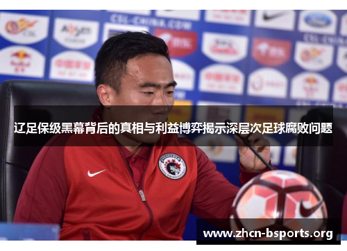 辽足保级黑幕背后的真相与利益博弈揭示深层次足球腐败问题 辽足保级黑幕背后的真相与利益博弈揭示深层次足球腐败问题