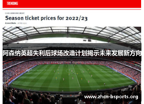 阿森纳英超失利后球场改造计划揭示未来发展新方向 阿森纳英超失利后球场改造计划揭示未来发展新方向