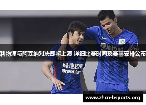利物浦与阿森纳对决即将上演 详细比赛时间及赛事安排公布 利物浦与阿森纳对决即将上演 详细比赛时间及赛事安排公布