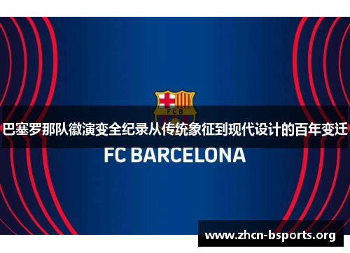 巴塞罗那队徽演变全纪录从传统象征到现代设计的百年变迁 巴塞罗那队徽演变全纪录从传统象征到现代设计的百年变迁