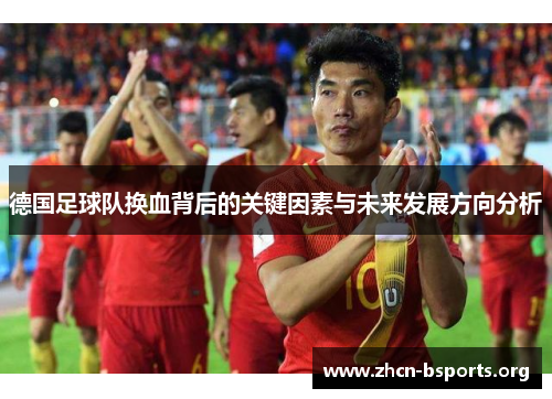德国足球队换血背后的关键因素与未来发展方向分析 德国足球队换血背后的关键因素与未来发展方向分析