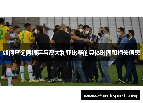 如何查询阿根廷与澳大利亚比赛的具体时间和相关信息 如何查询阿根廷与澳大利亚比赛的具体时间和相关信息