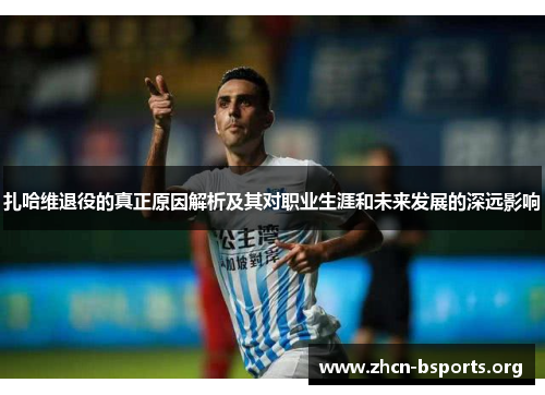 扎哈维退役的真正原因解析及其对职业生涯和未来发展的深远影响