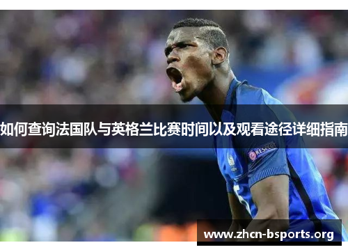 如何查询法国队与英格兰比赛时间以及观看途径详细指南 如何查询法国队与英格兰比赛时间以及观看途径详细指南