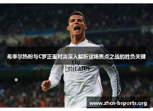 希季尔热盼与C罗正面对决深入解析这场焦点之战的胜负关键 希季尔热盼与C罗正面对决深入解析这场焦点之战的胜负关键