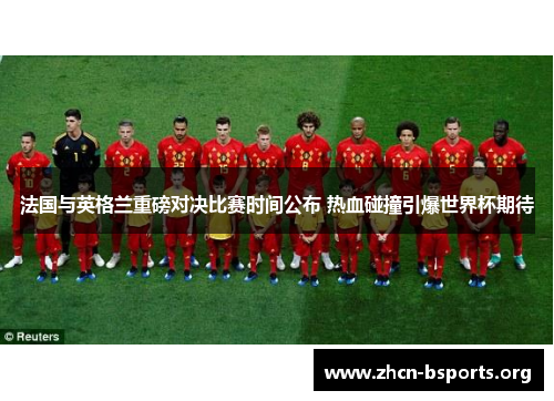 法国与英格兰重磅对决比赛时间公布 热血碰撞引爆世界杯期待