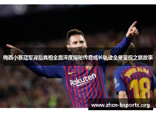 梅西小赛冠军背后真相全面深度揭秘传奇成长轨迹全景呈现之旅故事 梅西小赛冠军背后真相全面深度揭秘传奇成长轨迹全景呈现之旅故事