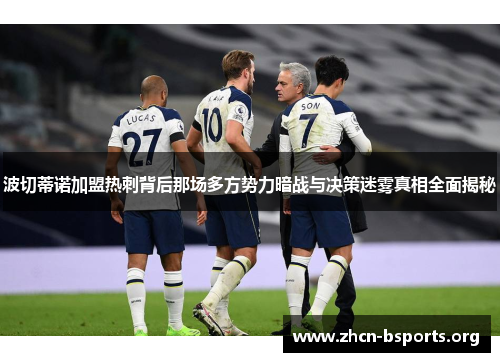 波切蒂诺加盟热刺背后那场多方势力暗战与决策迷雾真相全面揭秘 波切蒂诺加盟热刺背后那场多方势力暗战与决策迷雾真相全面揭秘