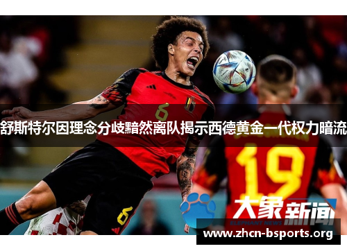 舒斯特尔因理念分歧黯然离队揭示西德黄金一代权力暗流 舒斯特尔因理念分歧黯然离队揭示西德黄金一代权力暗流