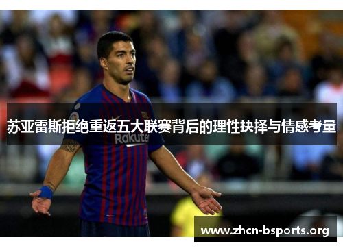 苏亚雷斯拒绝重返五大联赛背后的理性抉择与情感考量