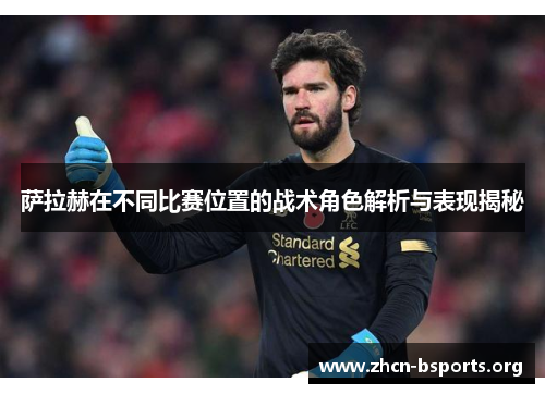 萨拉赫在不同比赛位置的战术角色解析与表现揭秘