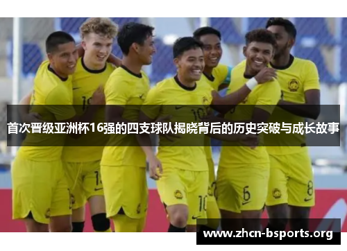 首次晋级亚洲杯16强的四支球队揭晓背后的历史突破与成长故事