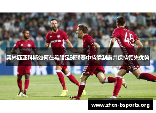 奥林匹亚科斯如何在希腊足球联赛中持续制霸并保持领先优势