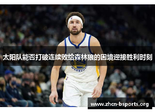 太阳队能否打破连续败给森林狼的困境迎接胜利时刻 太阳队能否打破连续败给森林狼的困境迎接胜利时刻
