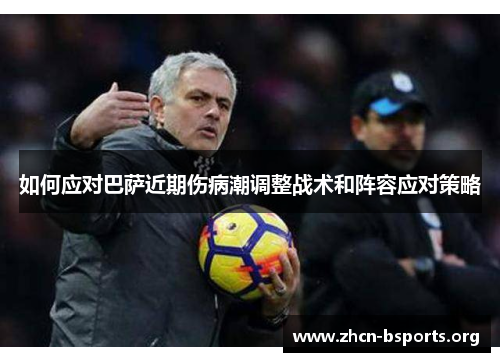 如何应对巴萨近期伤病潮调整战术和阵容应对策略