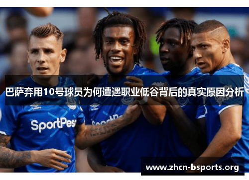 巴萨弃用10号球员为何遭遇职业低谷背后的真实原因分析 巴萨弃用10号球员为何遭遇职业低谷背后的真实原因分析