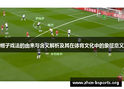 帽子戏法的由来与含义解析及其在体育文化中的象征意义 帽子戏法的由来与含义解析及其在体育文化中的象征意义