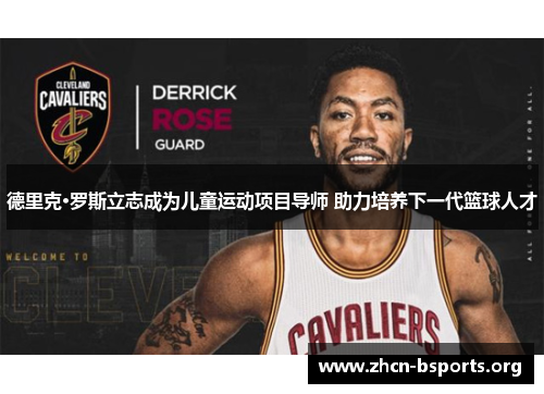 德里克·罗斯立志成为儿童运动项目导师 助力培养下一代篮球人才