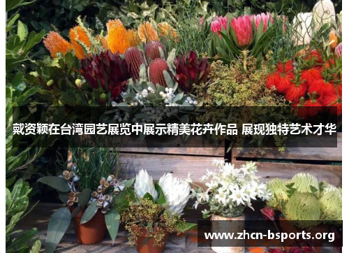 戴资颖在台湾园艺展览中展示精美花卉作品 展现独特艺术才华