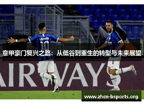意甲豪门复兴之路:从低谷到重生的转型与未来展望 意甲豪门复兴之路:从低谷到重生的转型与未来展望