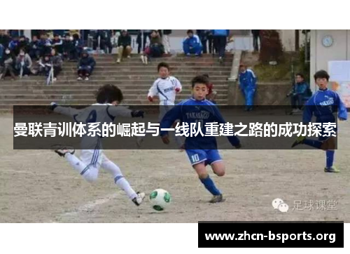 曼联青训体系的崛起与一线队重建之路的成功探索
