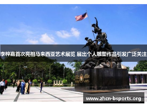 李梓嘉首次亮相马来西亚艺术展览 展出个人雕塑作品引发广泛关注