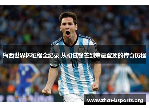 梅西世界杯征程全纪录 从初试锋芒到荣耀登顶的传奇历程