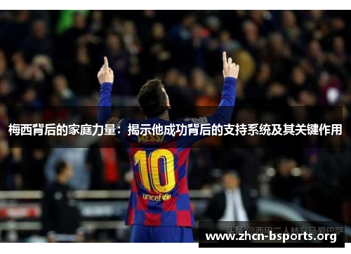 梅西背后的家庭力量：揭示他成功背后的支持系统及其关键作用