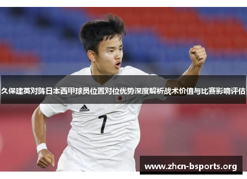 久保建英对阵日本西甲球员位置对位优势深度解析战术价值与比赛影响评估